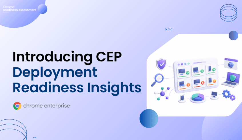 Introducing CEP Deployment Readiness Insights: Know What Could Block Your Chrome Enterprise Premium Rollout
